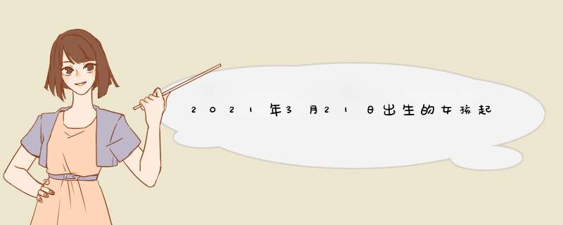 2021年3月21日出生的女孩起名字 古风清雅,第1张